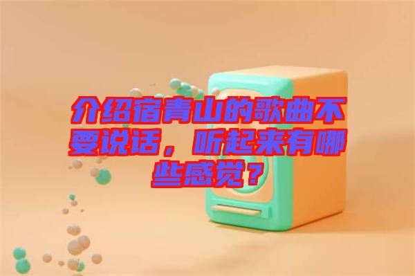 介紹宿青山的歌曲不要說話，聽起來有哪些感覺？