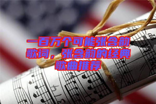 一百萬個可能張含韻歌詞，張含韻的經典歌曲推薦