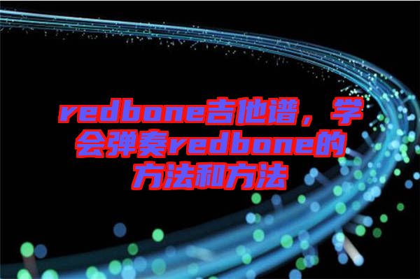 redbone吉他譜，學(xué)會彈奏redbone的方法和方法