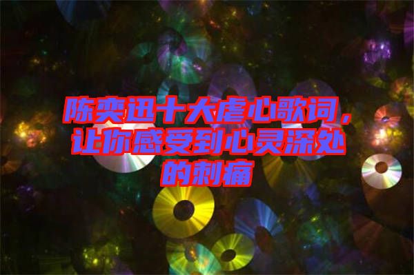 陳奕迅十大虐心歌詞，讓你感受到心靈深處的刺痛