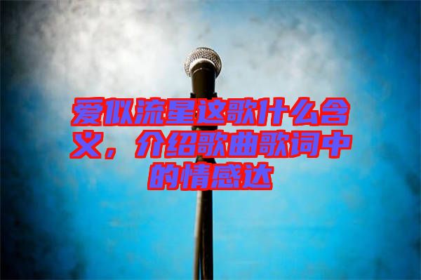 愛似流星這歌什么含義，介紹歌曲歌詞中的情感達