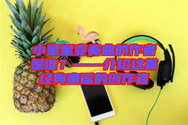 小星星變奏曲的作者是誰？——介紹這首經典童謠的創(chuàng)作者