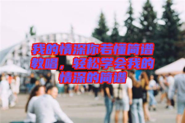 我的情深你若懂簡(jiǎn)譜教唱，輕松學(xué)會(huì)我的情深的簡(jiǎn)譜