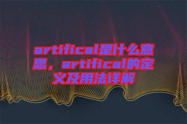 artifical是什么意思，artifical的定義及用法詳解