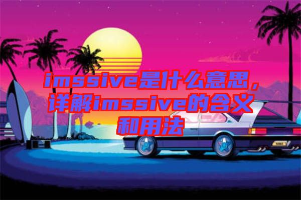 imssive是什么意思，詳解imssive的含義和用法