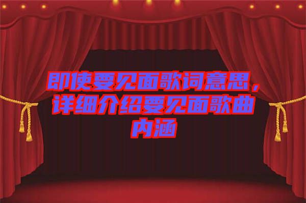 即使要見面歌詞意思，詳細介紹要見面歌曲內(nèi)涵