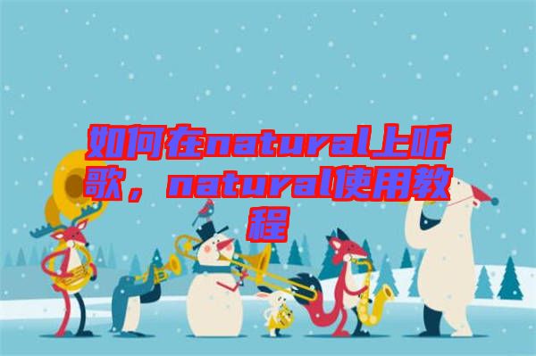 如何在natural上聽歌，natural使用教程