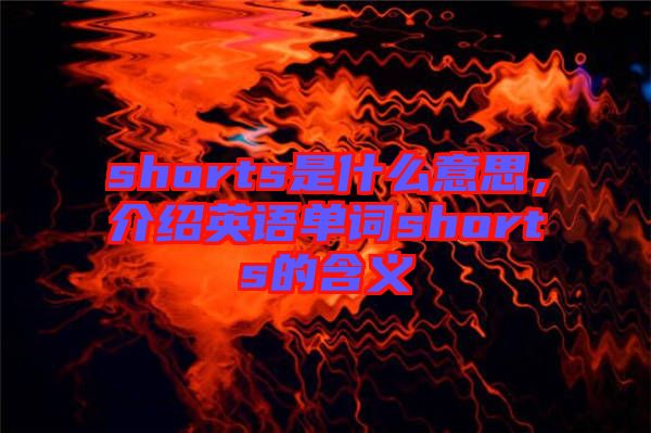 shorts是什么意思，介紹英語單詞shorts的含義