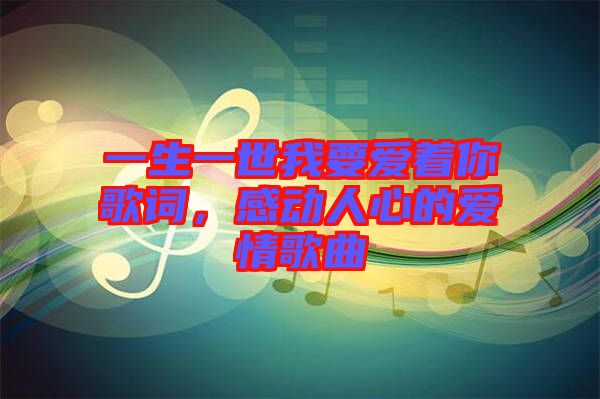 一生一世我要愛著你歌詞，感動(dòng)人心的愛情歌曲