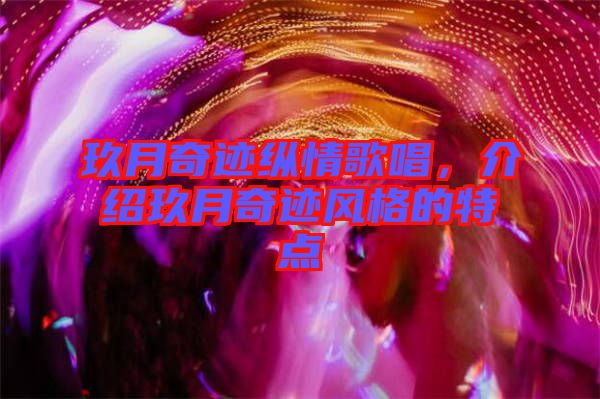 玖月奇跡縱情歌唱，介紹玖月奇跡風(fēng)格的特點(diǎn)