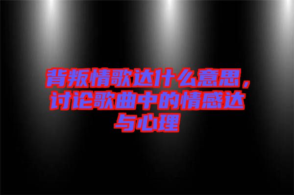 背叛情歌達(dá)什么意思，討論歌曲中的情感達(dá)與心理