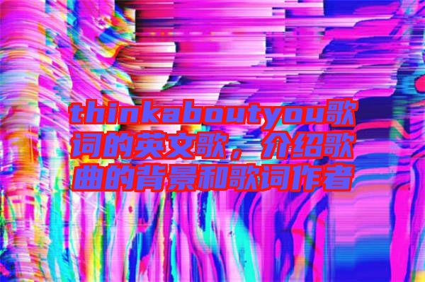 thinkaboutyou歌詞的英文歌，介紹歌曲的背景和歌詞作者