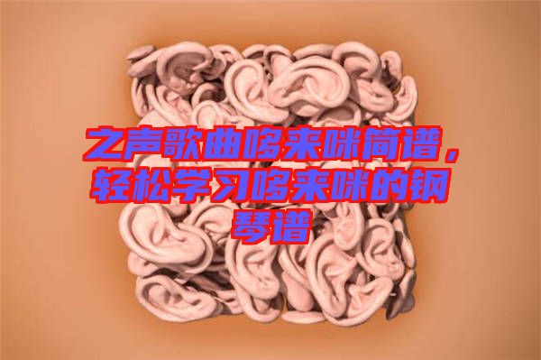 之聲歌曲哆來(lái)咪簡(jiǎn)譜，輕松學(xué)習(xí)哆來(lái)咪的鋼琴譜