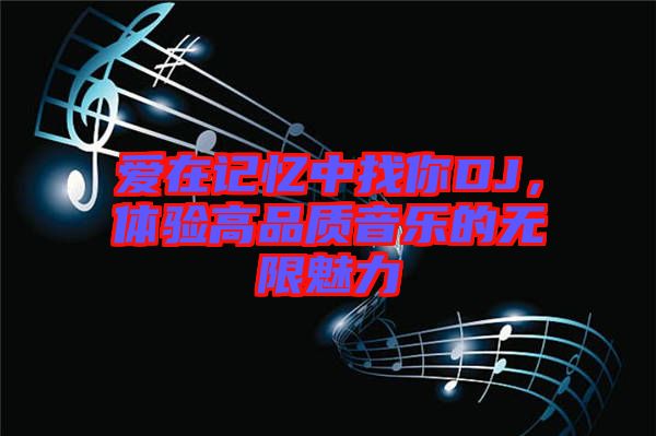 愛在記憶中找你DJ，體驗(yàn)高品質(zhì)音樂的無限魅力