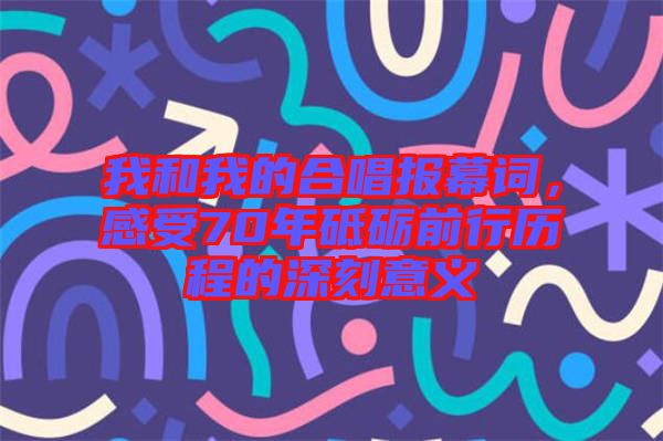 我和我的合唱報(bào)幕詞，感受70年砥礪前行歷程的深刻意義