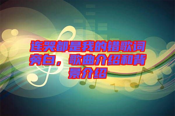 連哭都是我的錯(cuò)歌詞旁白，歌曲介紹和背景介紹