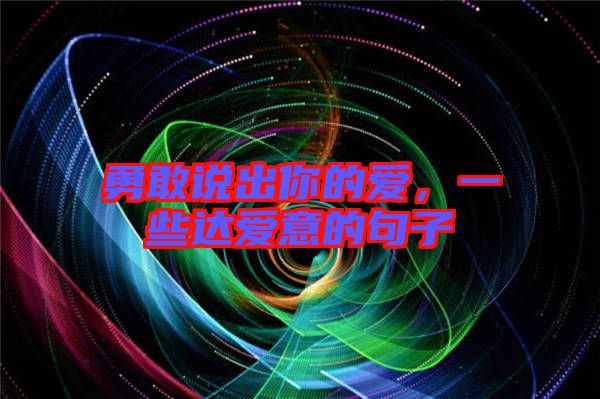 勇敢說(shuō)出你的愛(ài)，一些達(dá)愛(ài)意的句子