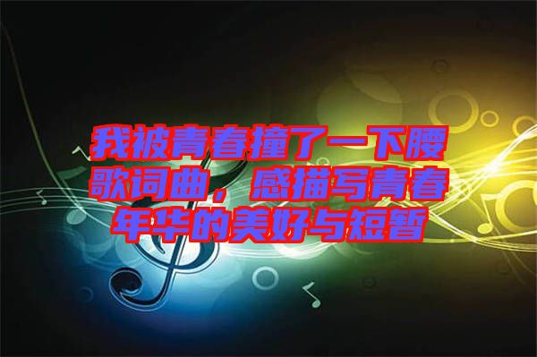 我被青春撞了一下腰歌詞曲，感描寫青春年華的美好與短暫