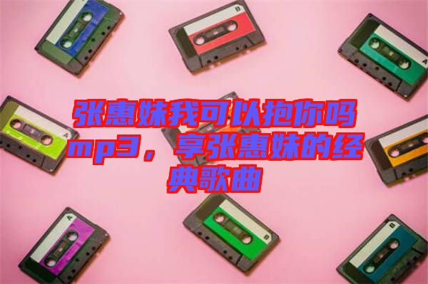 張惠妹我可以抱你嗎mp3，享張惠妹的經(jīng)典歌曲