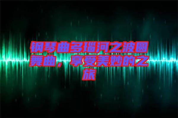 鋼琴曲多瑙河之波圓舞曲，享受美妙的之旅