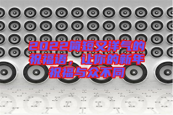 2022簡短又洋氣的祝福語，讓你的新年祝福與眾不同