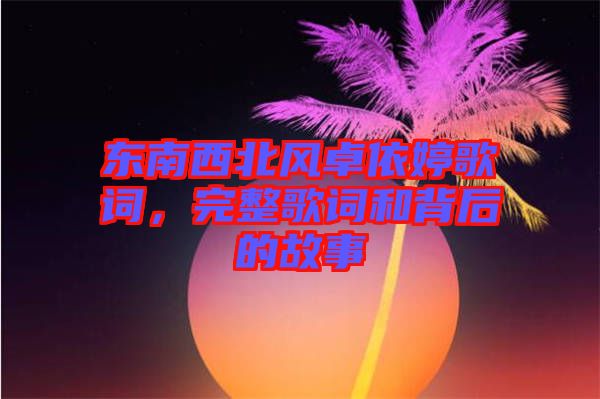 東南西北風(fēng)卓依婷歌詞，完整歌詞和背后的故事