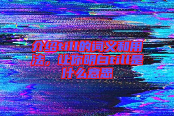 介紹till的詞義和用法，讓你明白till是什么意思