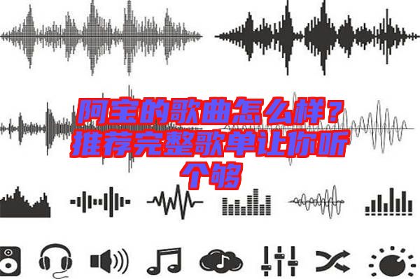 阿寶的歌曲怎么樣？推薦完整歌單讓你聽個夠