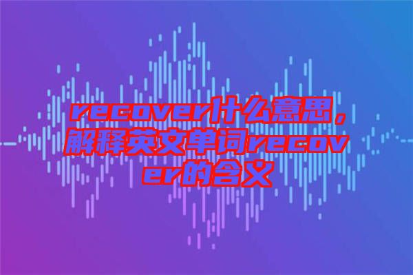 recover什么意思，解釋英文單詞recover的含義