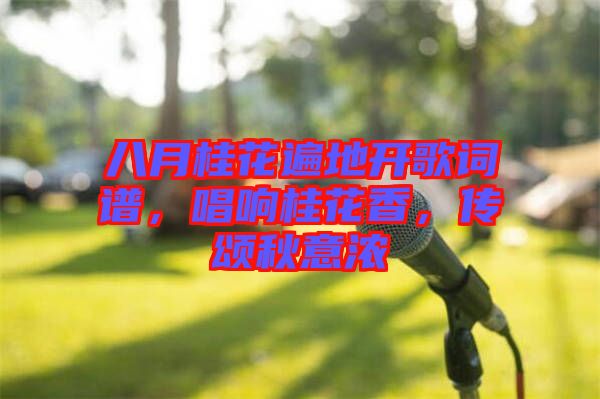 八月桂花遍地開歌詞譜，唱響桂花香，傳頌秋意濃