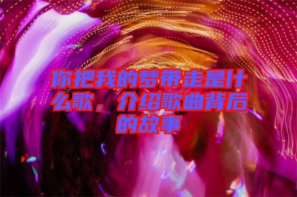 你把我的夢帶走是什么歌，介紹歌曲背后的故事