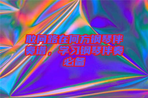 敢問路在何方鋼琴伴奏譜，學(xué)習(xí)鋼琴伴奏必備