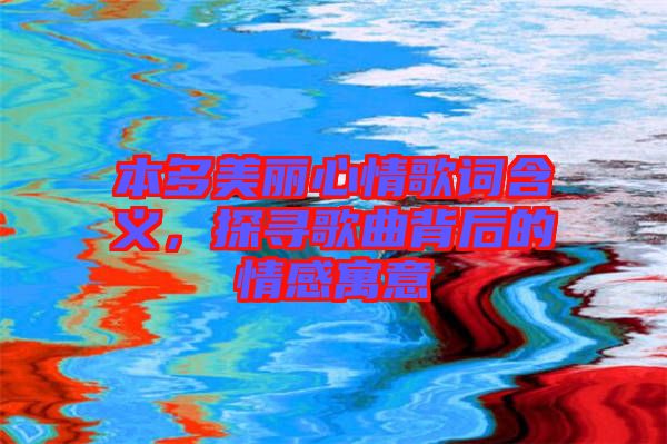 本多美麗心情歌詞含義，探尋歌曲背后的情感寓意