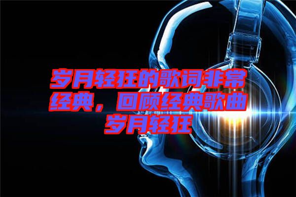 歲月輕狂的歌詞非常經(jīng)典，回顧經(jīng)典歌曲歲月輕狂