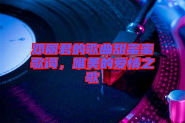 鄧麗君的歌曲甜蜜蜜歌詞，唯美的愛情之歌