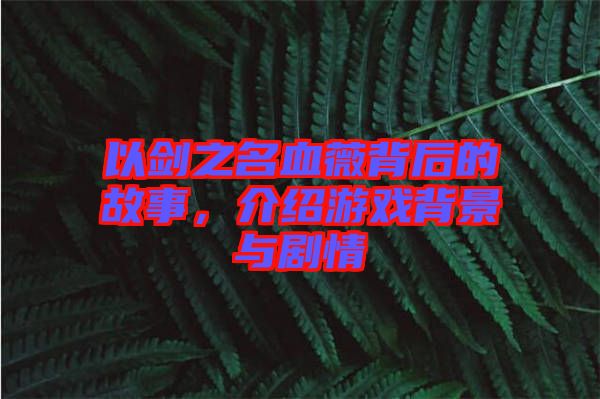 以劍之名血薇背后的故事，介紹游戲背景與劇情