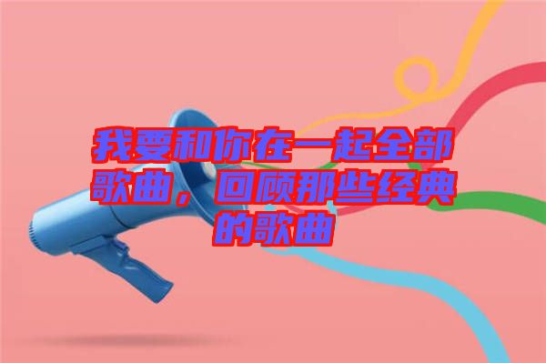 我要和你在一起全部歌曲，回顧那些經(jīng)典的歌曲