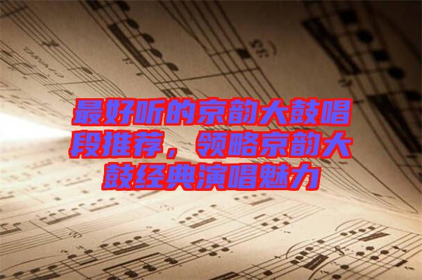 最好聽的京韻大鼓唱段推薦，領(lǐng)略京韻大鼓經(jīng)典演唱魅力