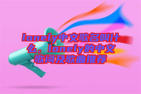 lonely中文歌名叫什么，lonely的中文歌詞及歌曲推薦