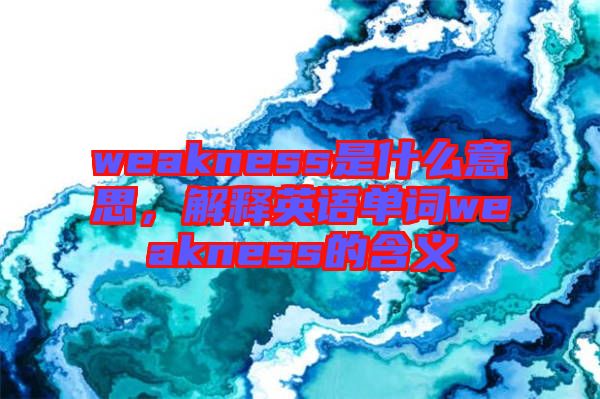 weakness是什么意思，解釋英語單詞weakness的含義