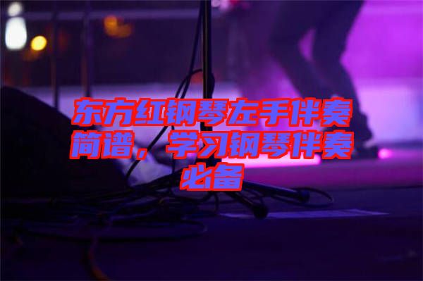 東方紅鋼琴左手伴奏簡譜，學(xué)習(xí)鋼琴伴奏必備