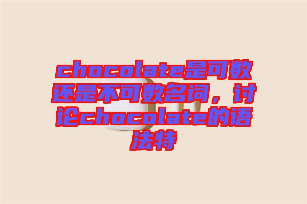 chocolate是可數(shù)還是不可數(shù)名詞，討論chocolate的語法特