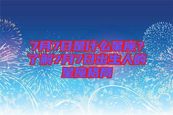 7月7日是什么星座？了解7月7日出生人的星座格局