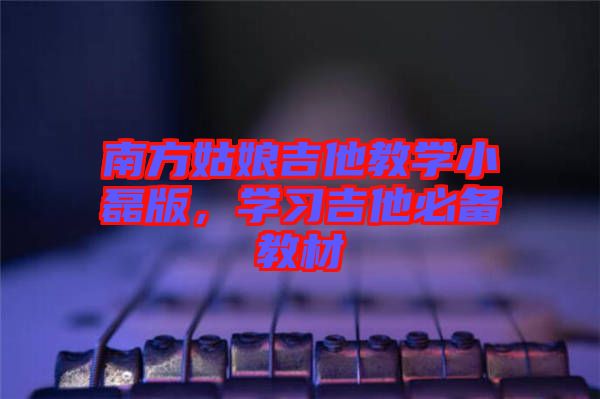 南方姑娘吉他教學(xué)小磊版，學(xué)習(xí)吉他必備教材