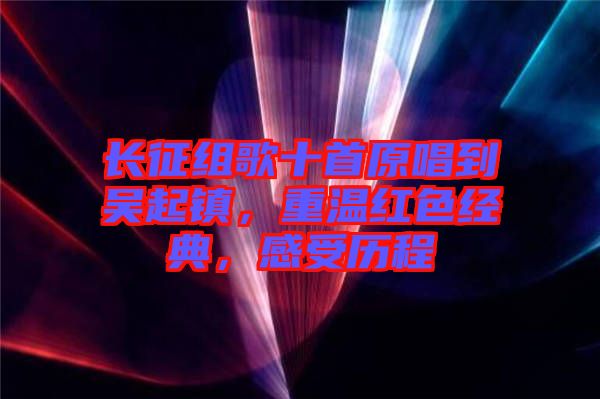 長征組歌十首原唱到吳起鎮(zhèn)，重溫紅色經典，感受歷程