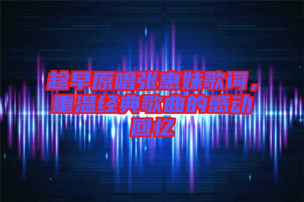 趁早原唱張惠妹歌詞，重溫經(jīng)典歌曲的感動(dòng)回憶