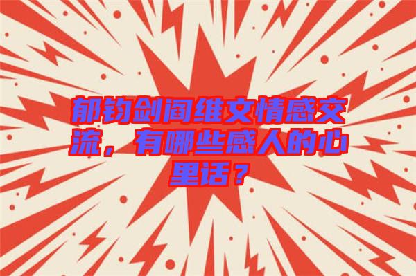 郁鈞劍閻維文情感交流，有哪些感人的心里話？