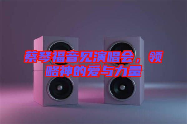 蔡琴福音見演唱會，領(lǐng)略神的愛與力量