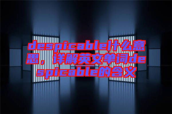 despicable什么意思，詳解英文單詞despicable的含義