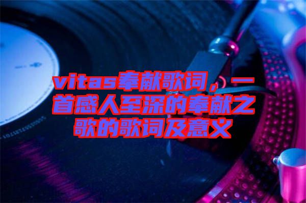 vitas奉獻歌詞，一首感人至深的奉獻之歌的歌詞及意義